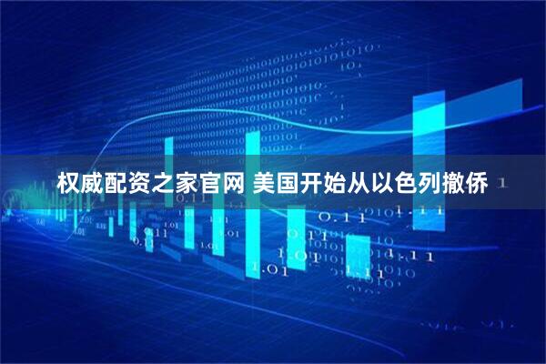 权威配资之家官网 美国开始从以色列撤侨