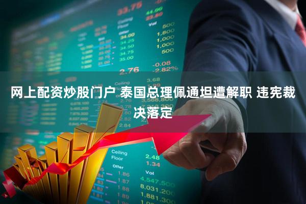 网上配资炒股门户 泰国总理佩通坦遭解职 违宪裁决落定