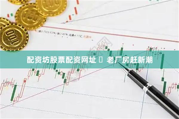 配资坊股票配资网址 ​老厂房赶新潮