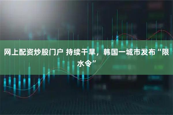 网上配资炒股门户 持续干旱，韩国一城市发布“限水令”